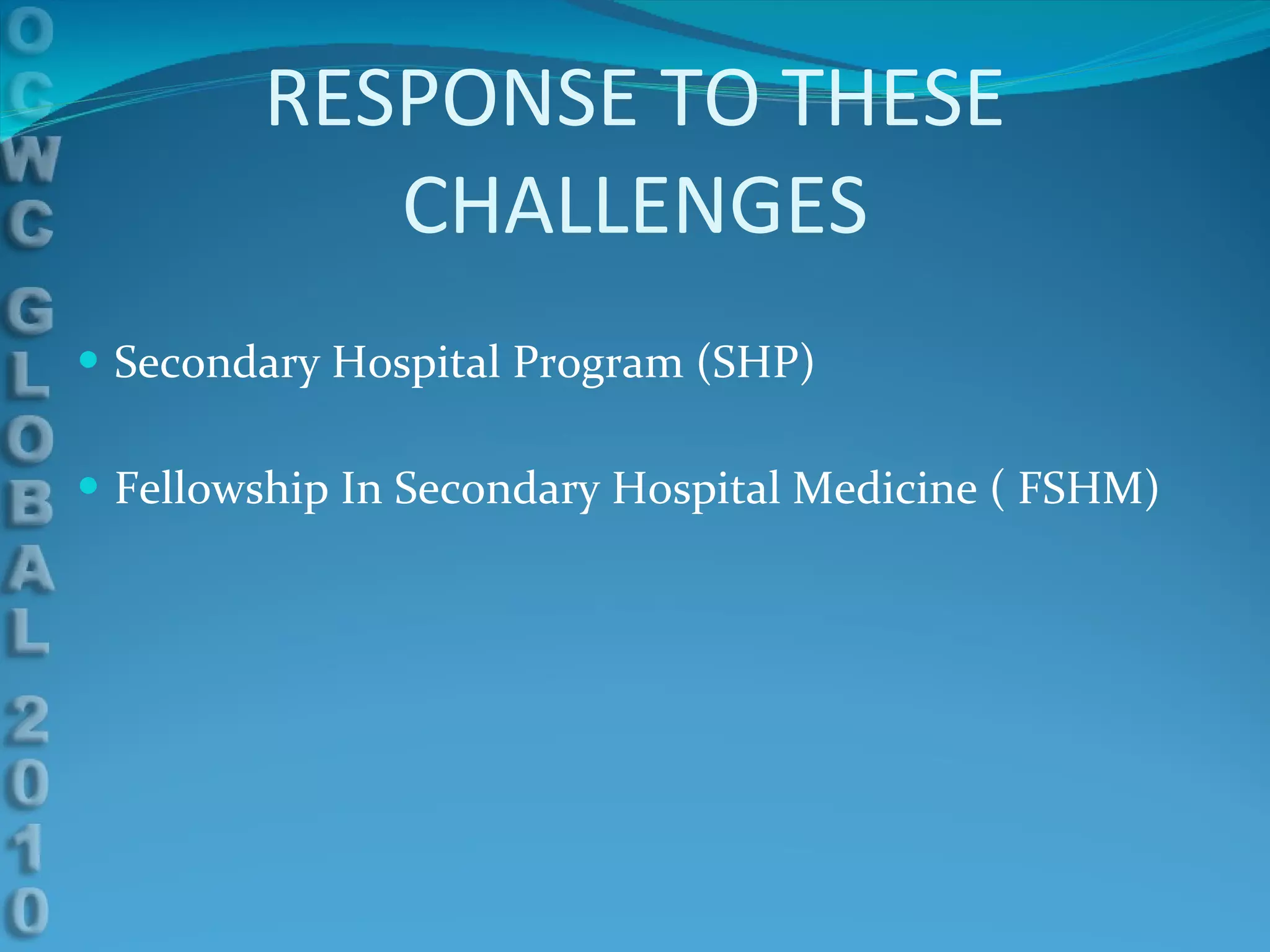 RESPONSE TO THESE CHALLENGES Secondary Hospital Program (SHP) Fellowship In Secondary Hospital Medicine ( FSHM) 