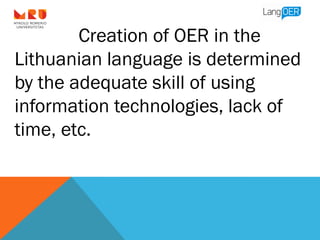 Creation of OER in the
Lithuanian language is determined
by the adequate skill of using
information technologies, lack of
...