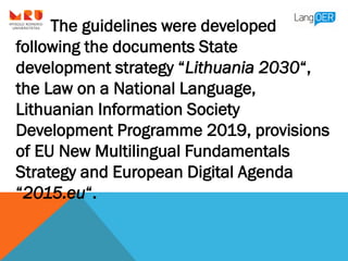 The guidelines were developed
following the documents State
development strategy “Lithuania 2030“,
the Law on a National L...