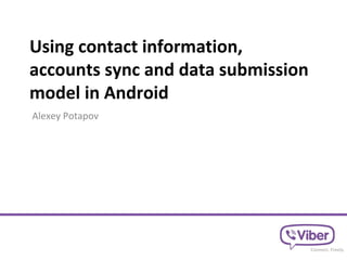 Using contact information,
accounts sync and data submission
model in Android
Alexey Potapov
 