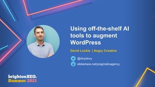 Using off-the-shelf AI
tools to augment
WordPress
David Lockie | Angry Creative
slideshare.net/pragmaticagency
@divydovy
 