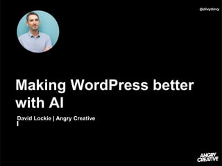 Making WordPress better
with AI
@divydovy
David Lockie | Angry Creative
 