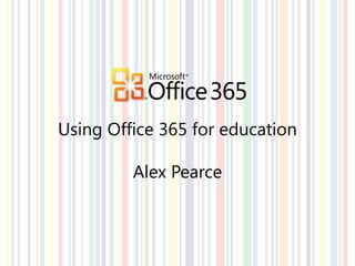 Using Office 365 for education

         Alex Pearce
 