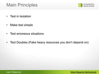 Meet Magento NetherlandsTest in IsolationMake test simpleTest erroneous situationsTest Doubles (Fake heavy resources you don’t depend on)Main Principles
