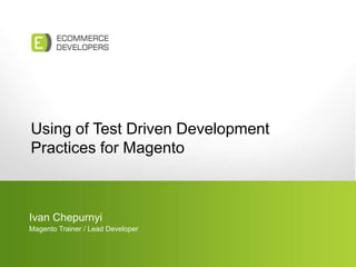 Using of Test Driven DevelopmentPractices for Magento Ivan Chepurnyi Magento Trainer / Lead Developer 