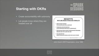 Starting with OKRs
• Create accountability with autonomy!
• Let people know where they are
headed over all
John Doer’s OKR Presentation, circa 1999
 