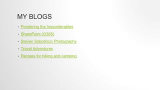 MY BLOGS
• Pondering the Imponderables
• SharePoint (O365)
• Steven Sobotincic Photography
• Travel Adventures
• Recipes for hiking and camping
 