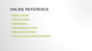 ONLINE REFERENCE
• Elegant Themes.
• Free Blog Editors.
• Blog Marketing.
• Help Blogging with Word.
• Blogging from OneNote.
• 8 Tips on Using OneNote for Blogging.
 