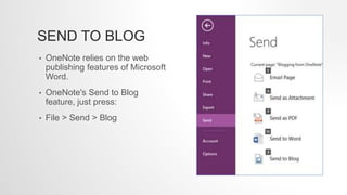 SEND TO BLOG
• OneNote relies on the web
publishing features of Microsoft
Word.
• OneNote's Send to Blog
feature, just press:
• File > Send > Blog
 