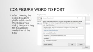 CONFIGURE WORD TO POST
• After choosing the
desired blogging
platform Microsoft
Word displays a
dialog box prompting
for the account
credentials of the
blog.
 