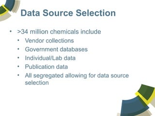 Data Source Selection
• >34 million chemicals include
• Vendor collections
• Government databases
• Individual/Lab data
• Publication data
• All segregated allowing for data source
selection
 