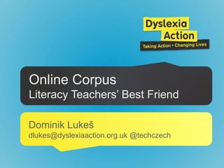 Online Corpus
Literacy Teachers’ Best Friend
Dominik Lukeš
dlukes@dyslexiaaction.org.uk @techczech
 