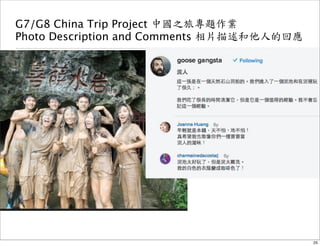 G7/G8 China Trip Project 中國之旅專題作業 
Photo Description and Comments 相片描述和他人的回應 
25 
 