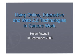 Using Online, Interactive
and Web 2.0 Technologies
     in Careers Work
        Helen Pownall
      10 September 2009
 