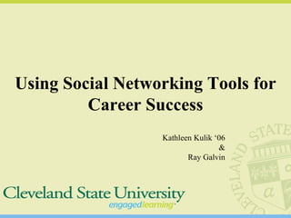 Using Social Networking Tools for Career Success Kathleen Kulik ‘06 & Ray Galvin 