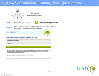 >>How? / Conditional Routing: Main Questionnaire

Step 1

Click on Add New Instruction.

Step 2

Select Question 5 which is on Page 2. Note: it is also shown as Q2 in
blue, because it is the second question on page 2).

19
Monday, 10 June 13

 