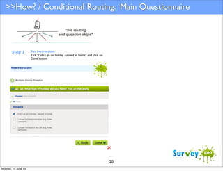 >>How? / Conditional Routing: Main Questionnaire

Step 3

Set instruction:
Tick “Didn’t go on holiday - stayed at home” and click on
Done button.

20
Monday, 10 June 13

 