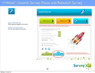 >>How? / Launch Survey: Pause and Relaunch Survey

Step 2: Edit Survey
Make required changes to the survey.
Step 3: Launch Survey
You can now relaunch the survey.

29
Monday, 10 June 13

 