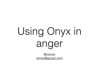 Using Onyx in
anger
@sbelak
simon@goopti.com
 