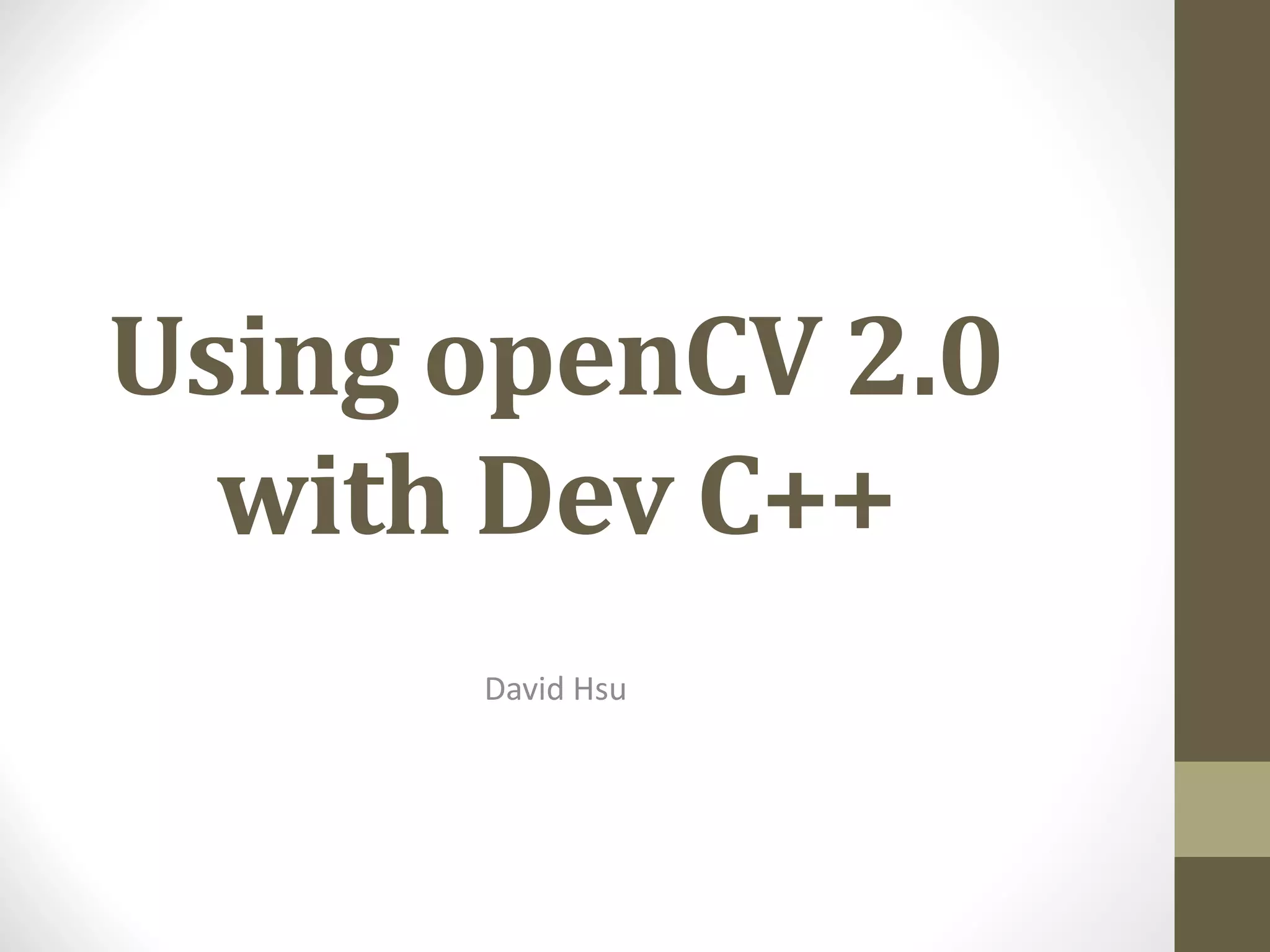 Using	openCV 2.0	
with	Dev	C++
David	Hsu
 