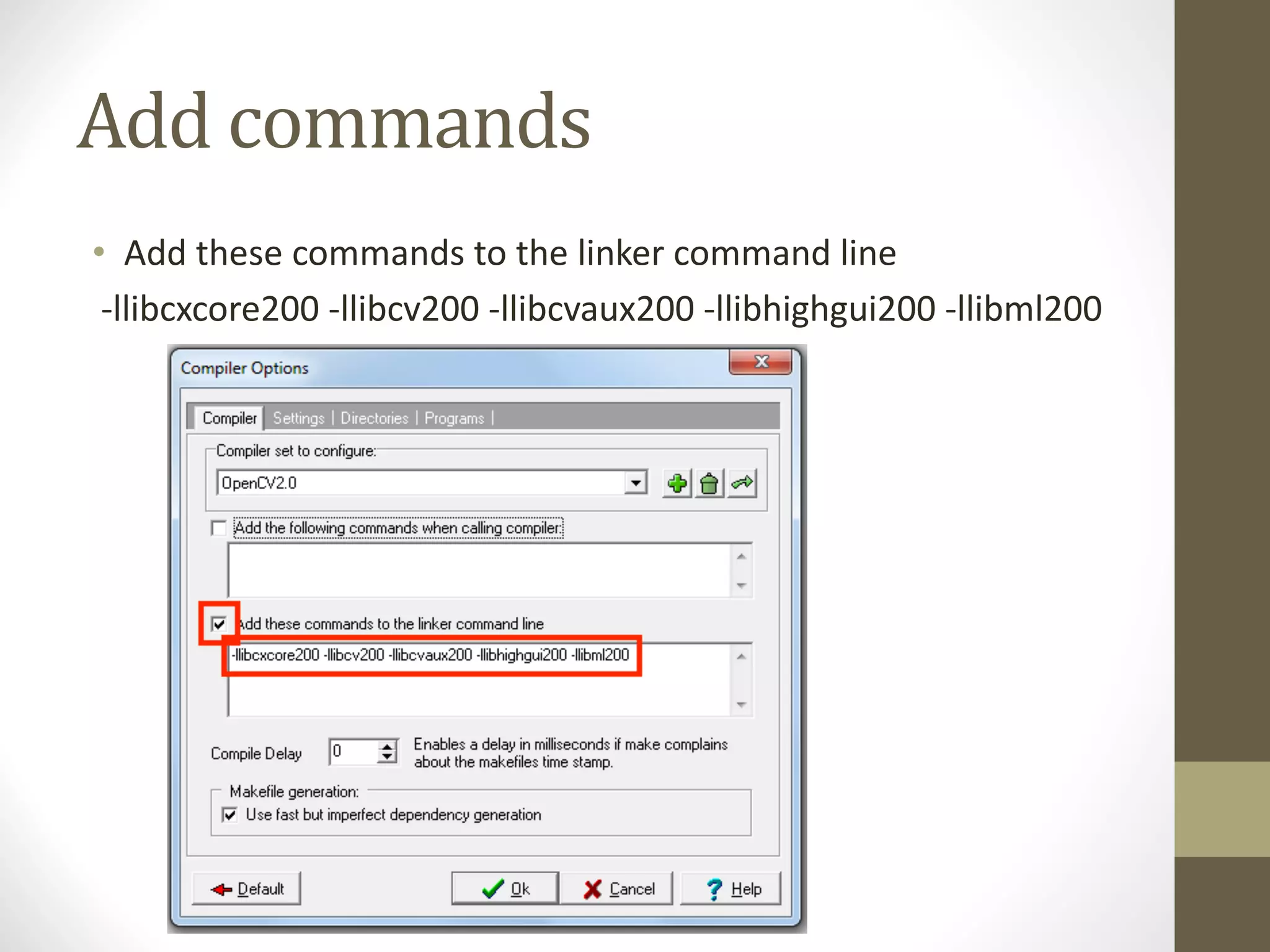Add	commands
• Add	these	commands	to	the	linker	command	line
-llibcxcore200	-llibcv200	-llibcvaux200	-llibhighgui200	-llibml200
 