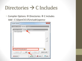 Directories	à C	Includes
• Compiler	Options	à Directories	à C	Includes
Add	:	C:OpenCV2.0includeopencv
 