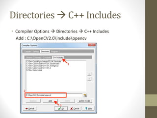 Directories	à C++	Includes
• Compiler	Options	à Directories	à C++	Includes
Add	:	C:OpenCV2.0includeopencv
 