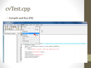 cvTest.cpp
• Compile	and	Run	(F9)
 
