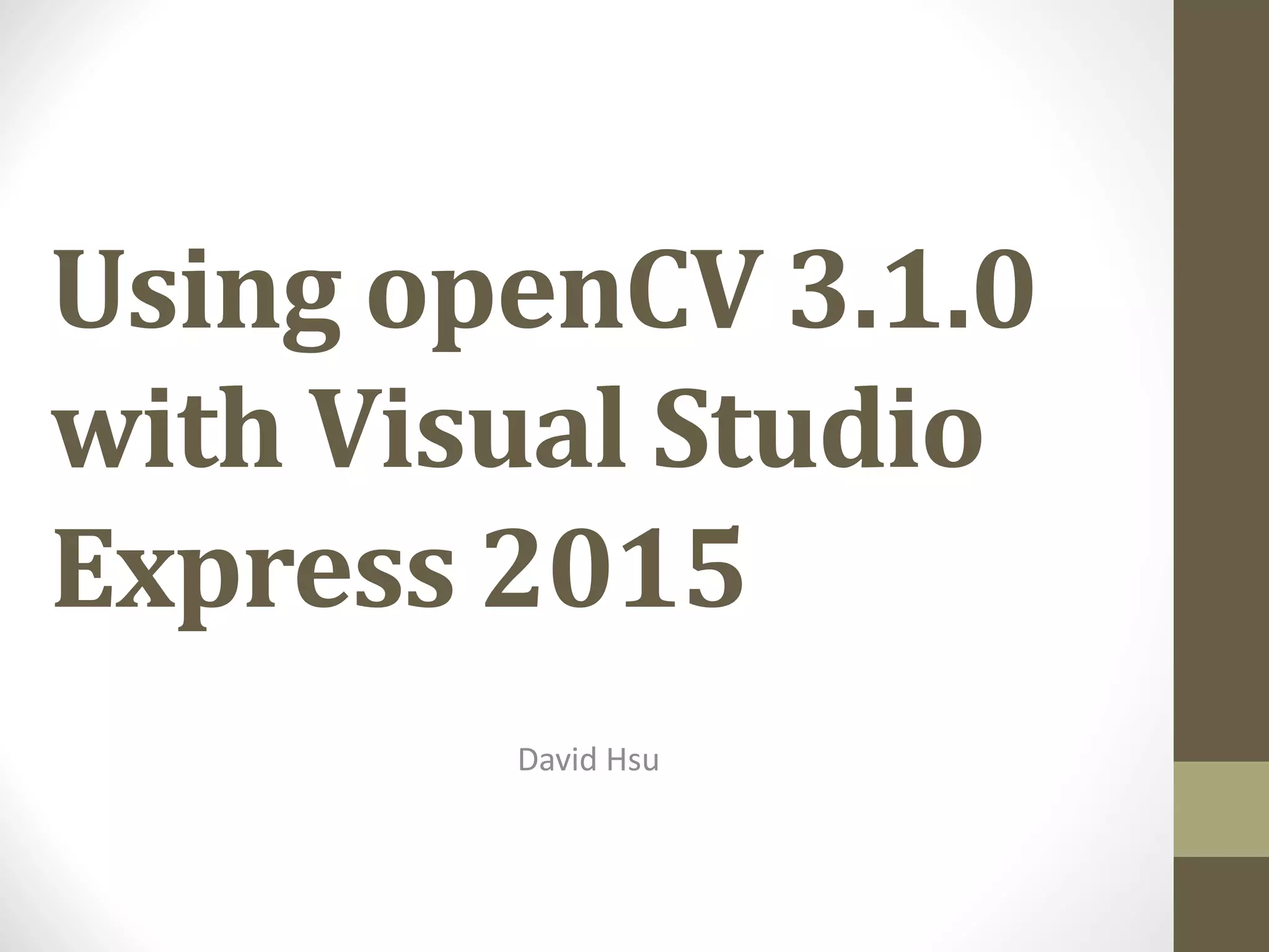 Using	openCV 3.1.0 with	Visual	Studio Express	2015 David	Hsu 