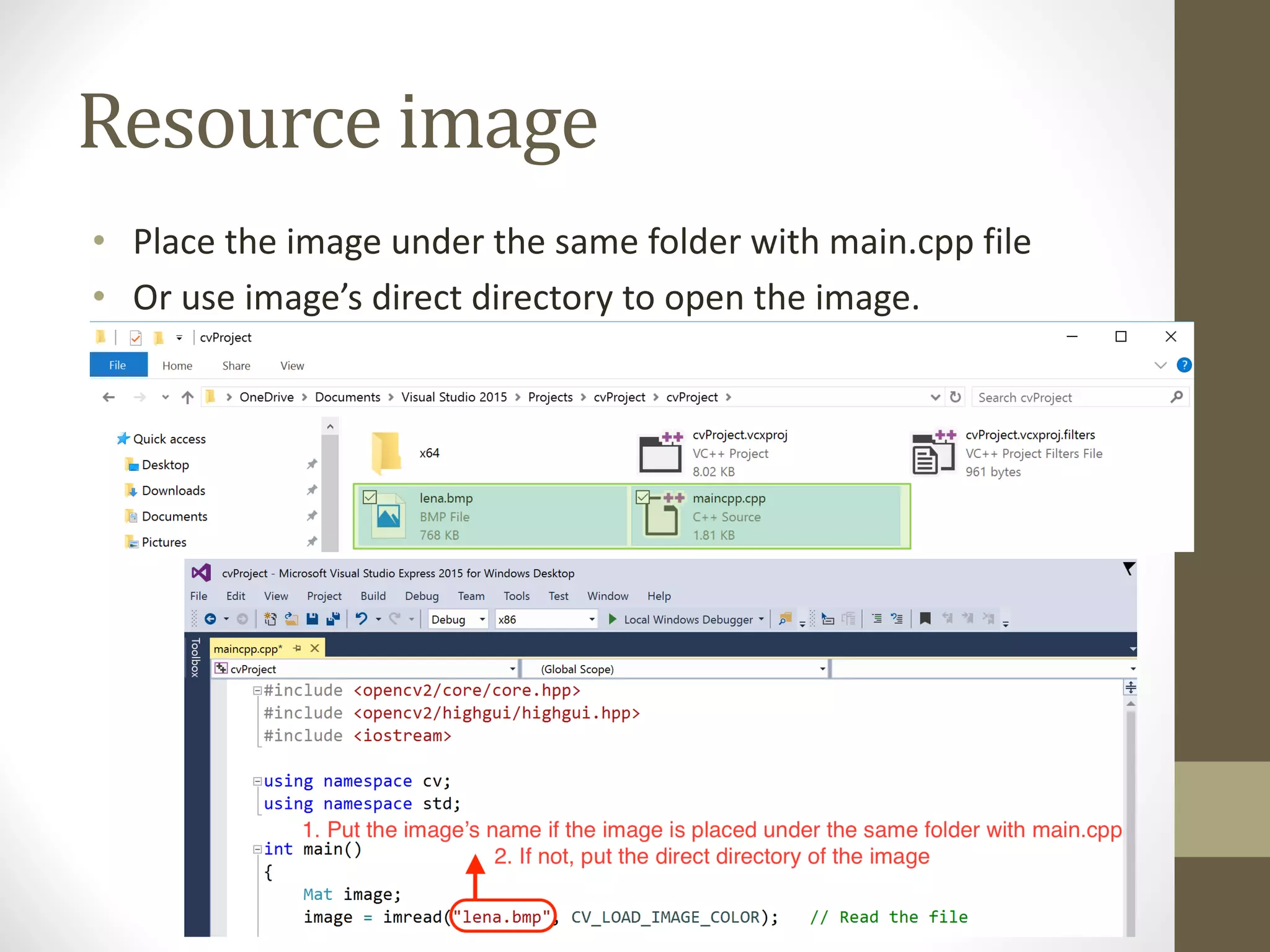 Resource	image • Place	the	image	under	the	same	folder	with	main.cpp	file • Or	use	image’s	direct	directory	to	open	the	image. 