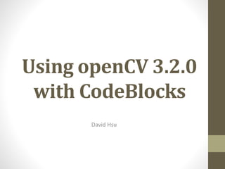Using openCV 3.2.0
with CodeBlocks
David Hsu
 