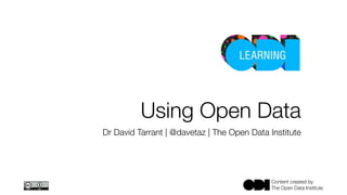 Content created by
The Open Data Institute
Using Open Data
Dr David Tarrant | @davetaz | The Open Data Institute
 
