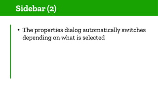 Sidebar (2)
● The properties dialog automatically switches
depending on what is selected
 