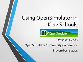 Using OpenSimulator in 
K-12 Schools 
David W. Deeds 
OpenSimulator Community Conference 
November 9, 2014 
 