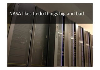 NASA likes to do things big and bad




                                      10
 