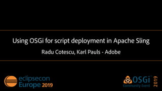 Using OSGi for script deployment in Apache Sling
Radu Cotescu, Karl Pauls - Adobe
 