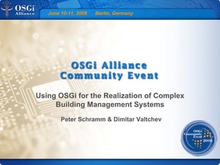 June 10-11, 2008 Berlin, Germany
Using OSGi for the Realization of Complex
Building Management Systems
Peter Schramm & Dimitar Valtchev
 