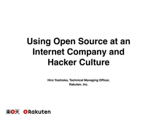 Hiro Yoshioka, Technical Managing Ofﬁcer,!
Rakuten, Inc.!
Using Open Source at an
Internet Company and
Hacker Culture!
 