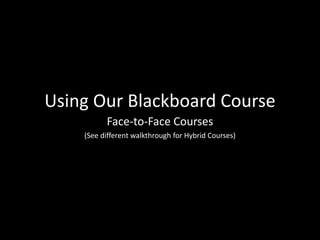 Using Our Blackboard Course
Face-to-Face Courses
(See different walkthrough for Hybrid Courses)
 