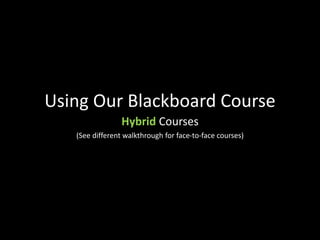 Using Our Blackboard Course
Hybrid Courses
(See different walkthrough for face-to-face courses)
 