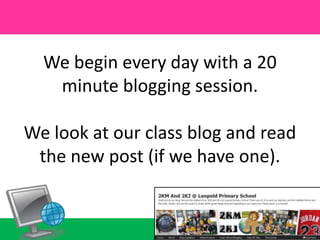 We begin every day with a 20 minute blogging session.We look at our class blog and read the new post (if we have one).