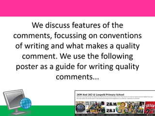 We discuss features of the comments, focussing on conventions of writing and what makes a quality comment. We use the following poster as a guide for writing quality comments...