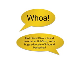 Isn’t David Skok a board
member at HubSpot, and a
huge advocate of Inbound
Marketing?
Whoa!
 