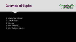 Overview of Topics
 Utilizing Your Calendar
 Contact Groups
 Task Lists
 Rules & Filtering
 Using the Search Features
 
