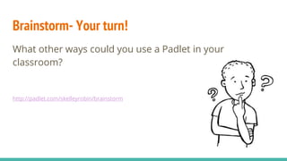 Brainstorm- Your turn!
What other ways could you use a Padlet in your
classroom?
http://padlet.com/skelleyrobin/brainstorm
 