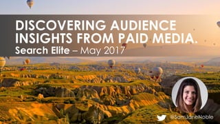 @SamJaneNoble
Search Elite – May 2017
DISCOVERING AUDIENCE
INSIGHTS FROM PAID MEDIA.
 