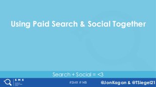 #SMX #14B @JonKagan & @TSiegel21
Search + Social = <3
Using Paid Search & Social Together
 