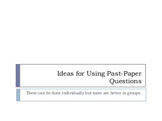 Ideas for Using Past-Paper
Questions
These can be done individually but most are better in groups.

 