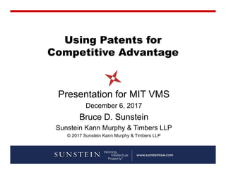 Using Patents for
Competitive Advantage
Presentation for MIT VMS
December 6, 2017
Bruce D. Sunstein
Sunstein Kann Murphy & Timbers LLP
© 2017 Sunstein Kann Murphy & Timbers LLP
 