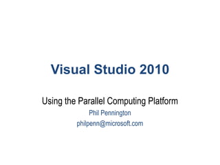 Visual Studio 2010 Using the Parallel Computing Platform Phil Pennington philpenn@microsoft.com 